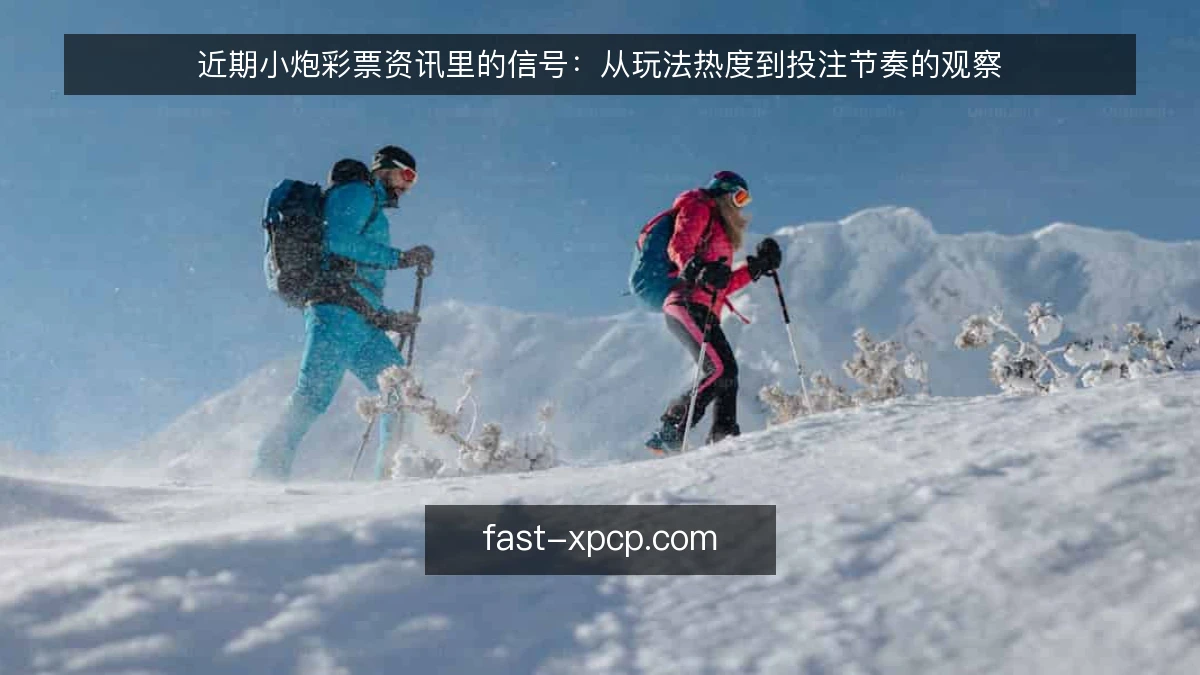 近期小炮彩票资讯里的信号：从玩法热度到投注节奏的观察