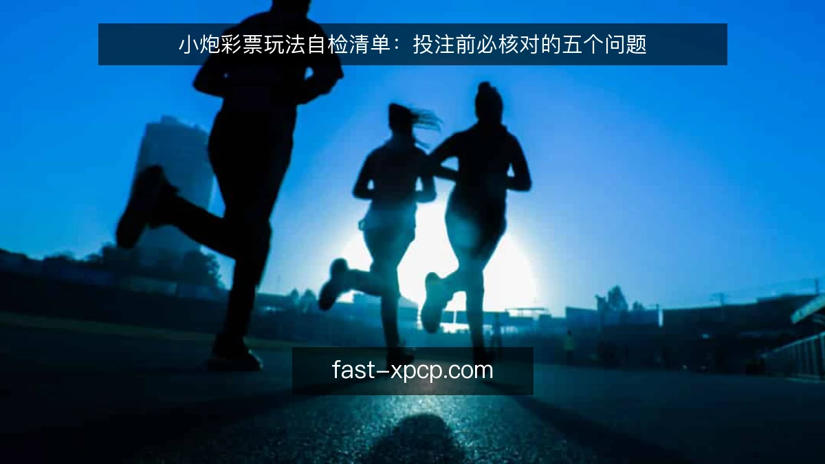 小炮彩票玩法自检清单：投注前必核对的五个问题