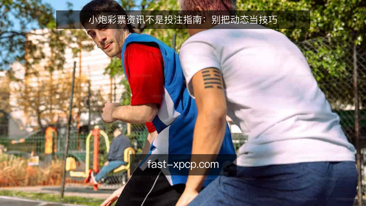 小炮彩票资讯不是投注指南：别把动态当技巧