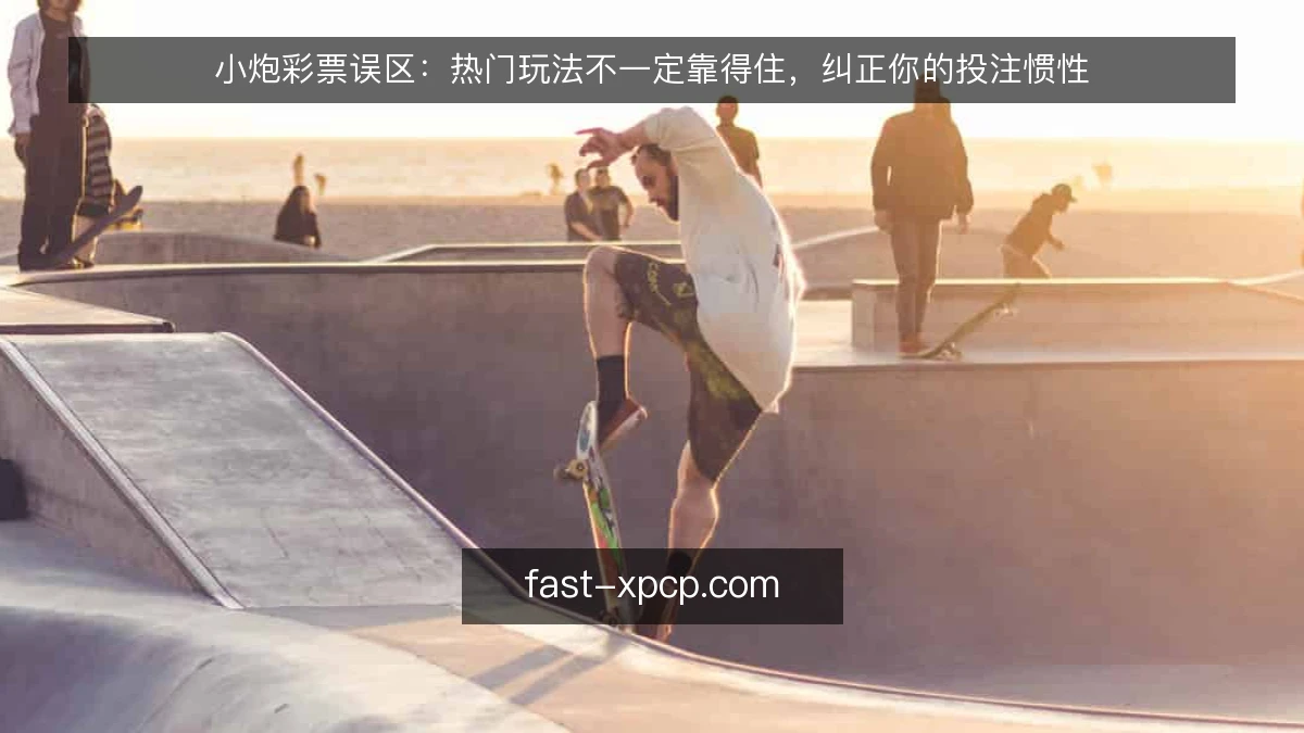 小炮彩票误区：热门玩法不一定靠得住，纠正你的投注惯性