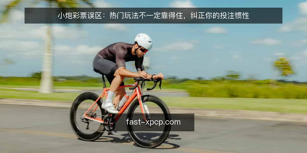 小炮彩票误区：热门玩法不一定靠得住，纠正你的投注惯性 — 一线信号：哪些投注习惯容易踩坑 配图